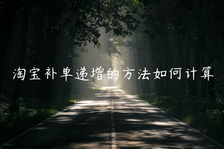 淘寶補(bǔ)單遞增的方法如何計(jì)算